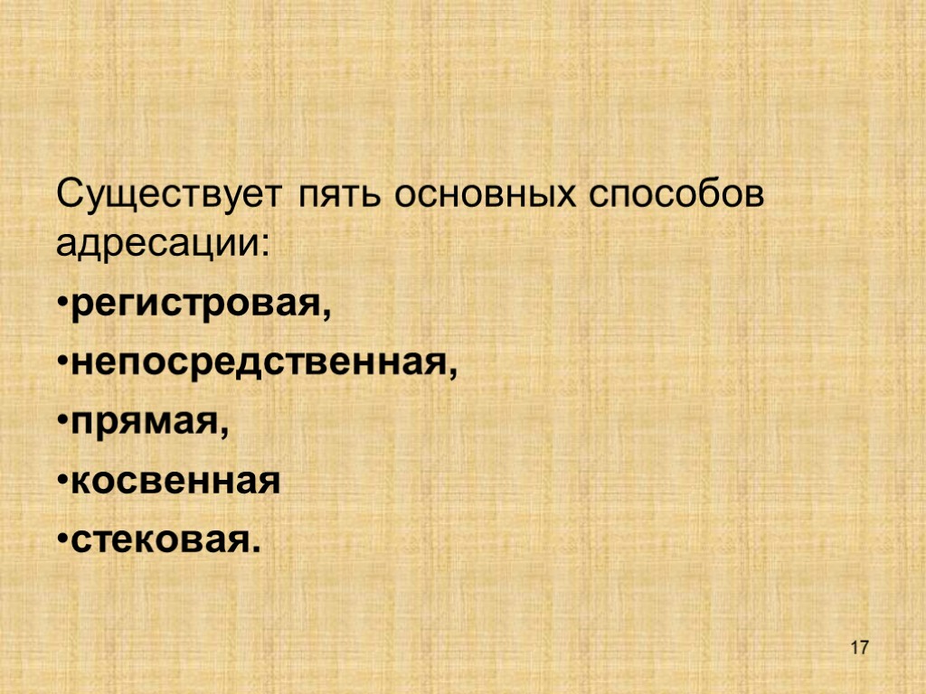 17 Существует пять основных способов адресации: регистровая, непосредственная, прямая, косвенная стековая.